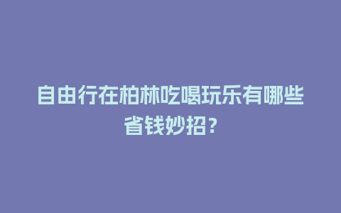 自由行在柏林吃喝玩乐有哪些省钱妙招？