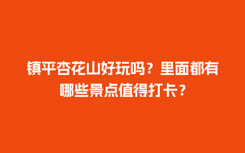 镇平杏花山好玩吗？里面都有哪些景点值得打卡？