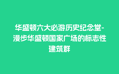 华盛顿六大必游历史纪念堂-漫步华盛顿国家广场的标志性建筑群