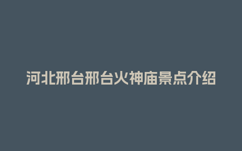 河北邢台邢台火神庙景点介绍