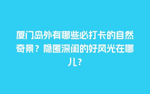 厦门岛外有哪些必打卡的自然奇景？隐匿深闺的好风光在哪儿？