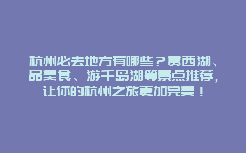 杭州必去地方有哪些？赏西湖、品美食、游千岛湖等景点推荐，让你的杭州之旅更加完美！