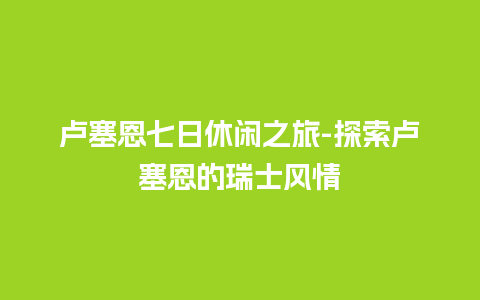 卢塞恩七日休闲之旅-探索卢塞恩的瑞士风情