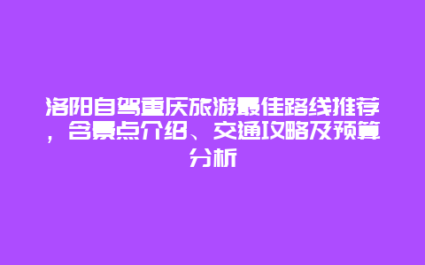 洛阳自驾重庆旅游最佳路线推荐，含景点介绍、交通攻略及预算分析