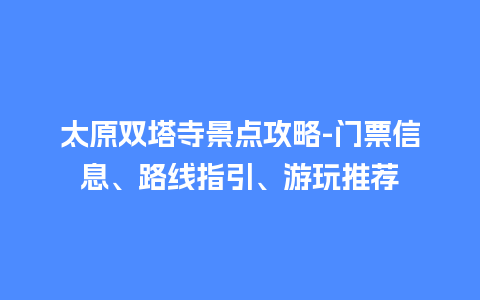 太原双塔寺景点攻略-门票信息、路线指引、游玩推荐