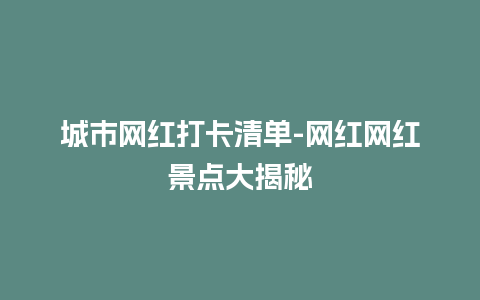 城市网红打卡清单-网红网红景点大揭秘