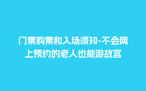 门票购票和入场须知-不会网上预约的老人也能游故宫