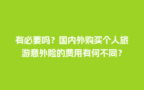 有必要吗？国内外购买个人旅游意外险的费用有何不同？