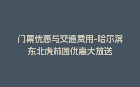 门票优惠与交通费用-哈尔滨东北虎林园优惠大放送