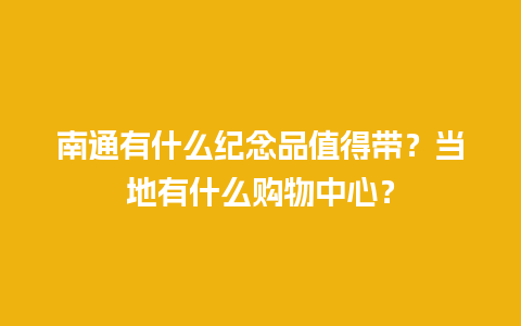 南通有什么纪念品值得带？当地有什么购物中心？