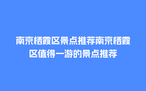 南京栖霞区景点推荐南京栖霞区值得一游的景点推荐