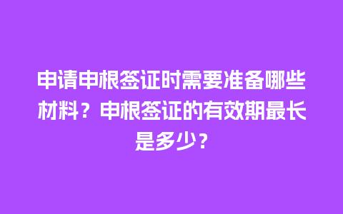 申请申根签证时需要准备哪些材料？申根签证的有效期最长是多少？