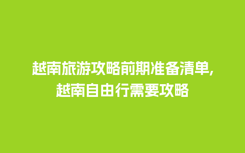 越南旅游攻略前期准备清单,越南自由行需要攻略