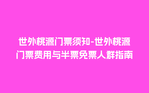 世外桃源门票须知-世外桃源门票费用与半票免票人群指南