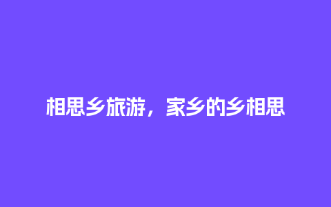 相思乡旅游，家乡的乡相思