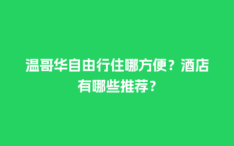 温哥华自由行住哪方便？酒店有哪些推荐？