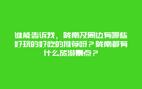 谁能告诉我，陇南及周边有哪些好玩的好吃的推荐呀？陇南都有什么旅游景点？