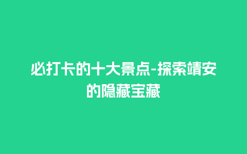 必打卡的十大景点-探索靖安的隐藏宝藏