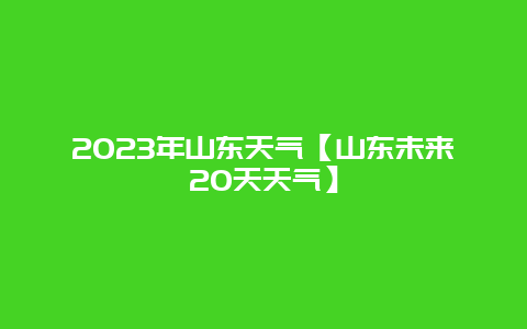 2024年山东天气【山东未来20天天气】