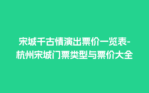 宋城千古情演出票价一览表-杭州宋城门票类型与票价大全