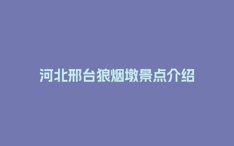 河北邢台狼烟墩景点介绍