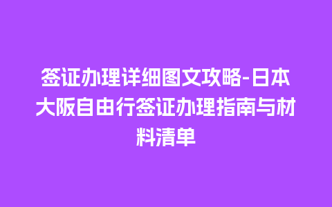 签证办理详细图文攻略-日本大阪自由行签证办理指南与材料清单