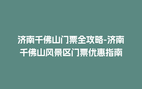 济南千佛山门票全攻略-济南千佛山风景区门票优惠指南