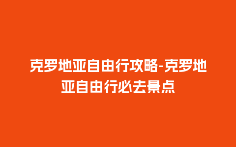 克罗地亚自由行攻略-克罗地亚自由行必去景点