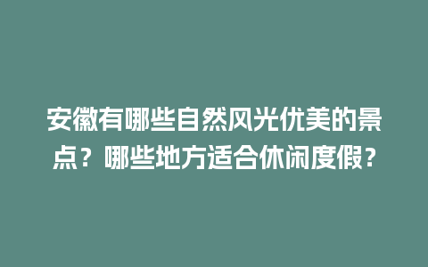 安徽有哪些自然风光优美的景点？哪些地方适合休闲度假？