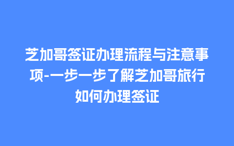 芝加哥签证办理流程与注意事项-一步一步了解芝加哥旅行如何办理签证