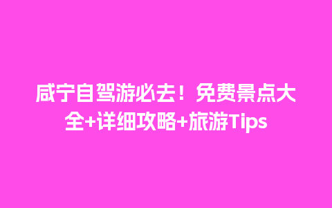 咸宁自驾游必去！免费景点大全+详细攻略+旅游Tips