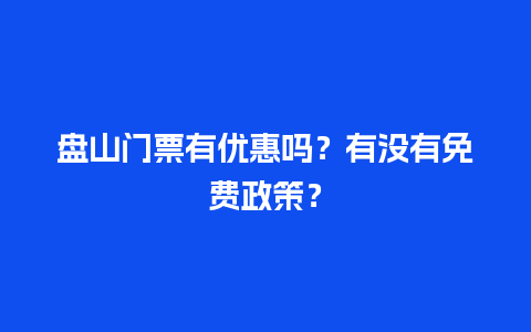 盘山门票有优惠吗？有没有免费政策？