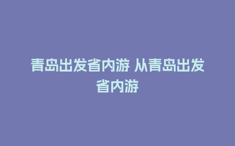 青岛出发省内游 从青岛出发省内游