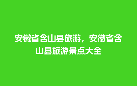 安徽省含山县旅游，安徽省含山县旅游景点大全