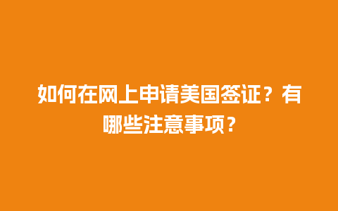 如何在网上申请美国签证？有哪些注意事项？