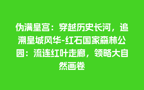 伪满皇宫：穿越历史长河，追溯皇城风华-红石国家森林公园：流连红叶走廊，领略大自然画卷