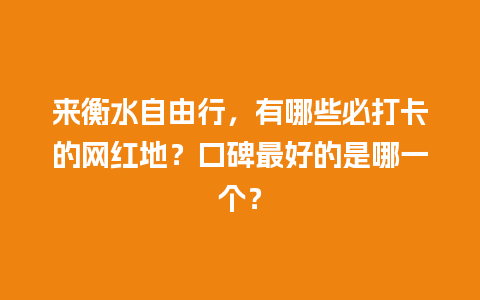 来衡水自由行，有哪些必打卡的网红地？口碑最好的是哪一个？