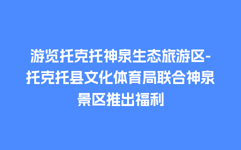 游览托克托神泉生态旅游区-托克托县文化体育局联合神泉景区推出福利