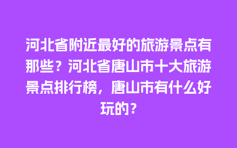 河北省附近最好的旅游景点有那些？河北省唐山市十大旅游景点排行榜，唐山市有什么好玩的？