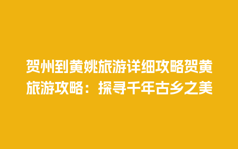 贺州到黄姚旅游详细攻略贺黄旅游攻略：探寻千年古乡之美