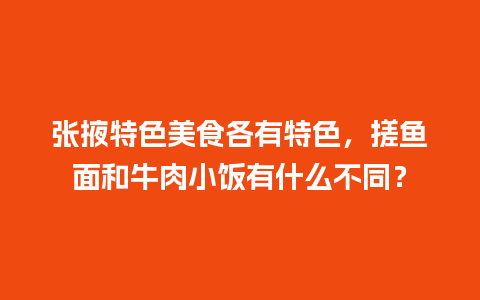 张掖特色美食各有特色，搓鱼面和牛肉小饭有什么不同？