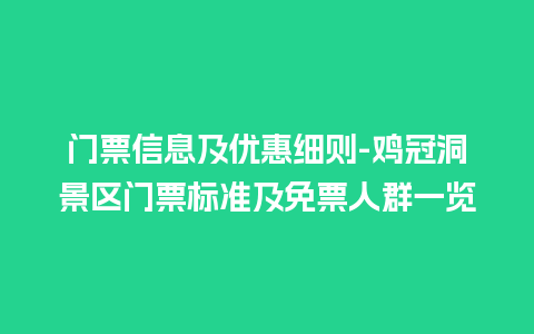 门票信息及优惠细则-鸡冠洞景区门票标准及免票人群一览