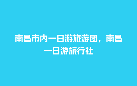 南昌市内一日游旅游团，南昌一日游旅行社