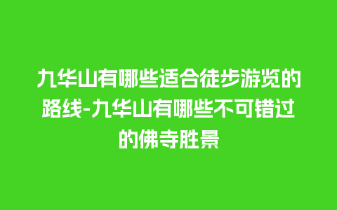 九华山有哪些适合徒步游览的路线-九华山有哪些不可错过的佛寺胜景