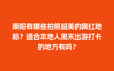 南阳有哪些拍照超美的网红地标？适合本地人周末出游打卡的地方有吗？