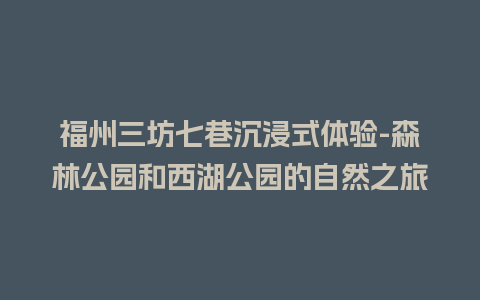 福州三坊七巷沉浸式体验-森林公园和西湖公园的自然之旅