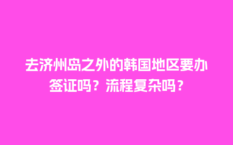 去济州岛之外的韩国地区要办签证吗？流程复杂吗？