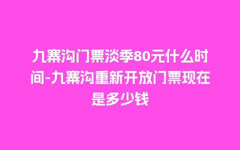 九寨沟门票淡季80元什么时间-九寨沟重新开放门票现在是多少钱