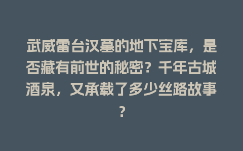 武威雷台汉墓的地下宝库，是否藏有前世的秘密？千年古城酒泉，又承载了多少丝路故事？