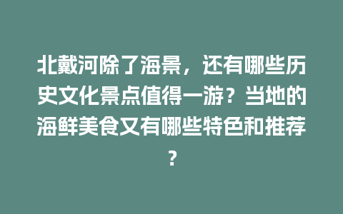 北戴河除了海景，还有哪些历史文化景点值得一游？当地的海鲜美食又有哪些特色和推荐？